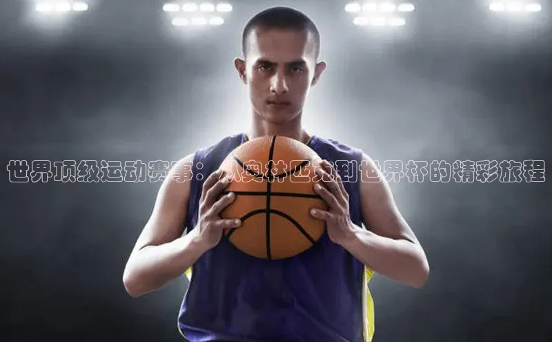 世界顶级运动赛事：从奥林匹克到世界杯的精彩旅程